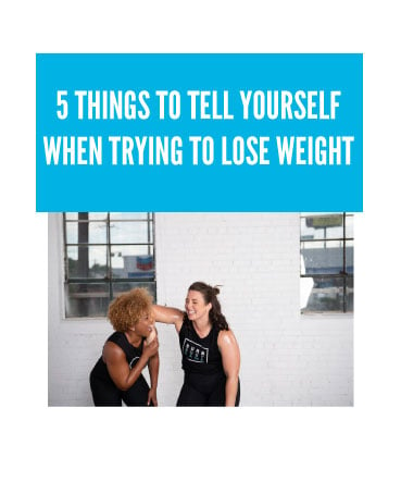 5 THINGS TO TELL YOURSELF WHEN TRYING TO LOSE WEIGHT